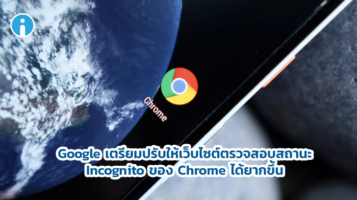 Google เตรียมปรับให้เว็บไซต์ตรวจสอบสถานะ Incognito ของ Chrome ได้ยากขึ้น