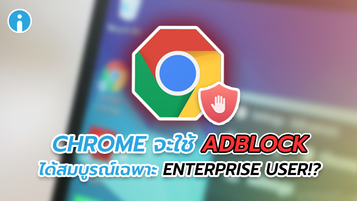 AdBlock จะใช้งานบน Chrome แบบสมบูรณ์ได้เฉพาะ Enterprise users เท่านั้น