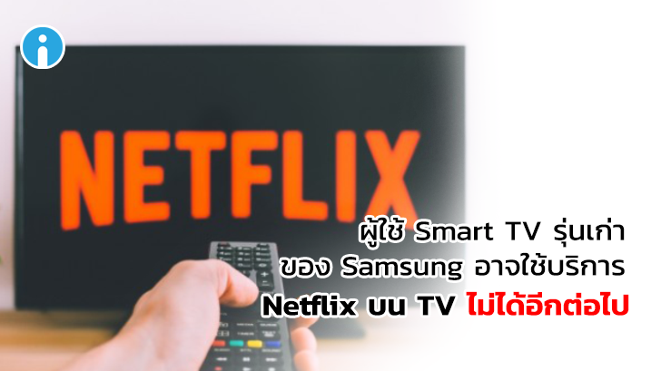 ผู้ใช้ Samsung Smart TV รุ่นเก่าอาจใช้บริการแอปพลิเคชัน Netflix บน TV ไม่ได้อีกต่อไป