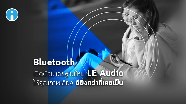 มาแล้ว LE Audio มาตรฐานใหม่ของสัญญาณ Bluetooth ให้คุณภาพเสียงดียิ่งกว่าเดิม