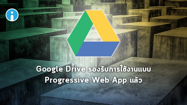 Google Drive สามารถใช้งานในรูปแบบ Progressive Web App ได้แล้ว