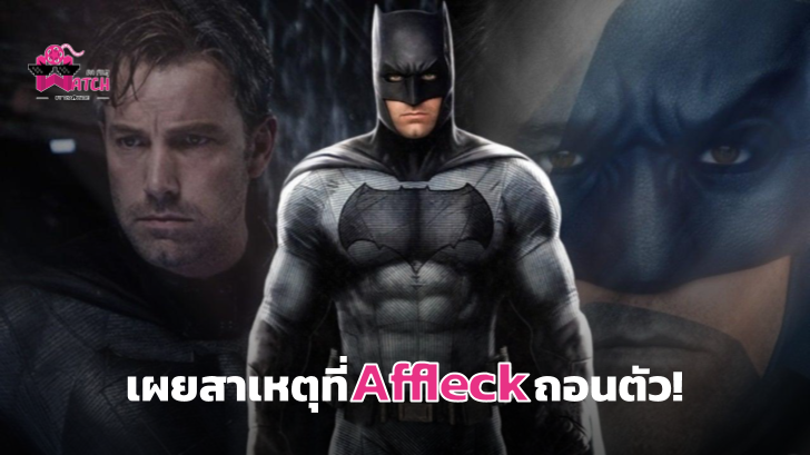 Ben Affleck เผยสาเหตุที่เขาถอนตัวจากหนัง The Batman