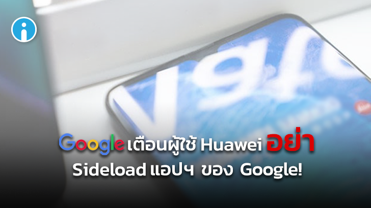 Google เตือนผู้ใช้ Huawei (รุ่นใหม่) การ Sideload แอปพลิเคชันของ Google มีความเสี่ยง!