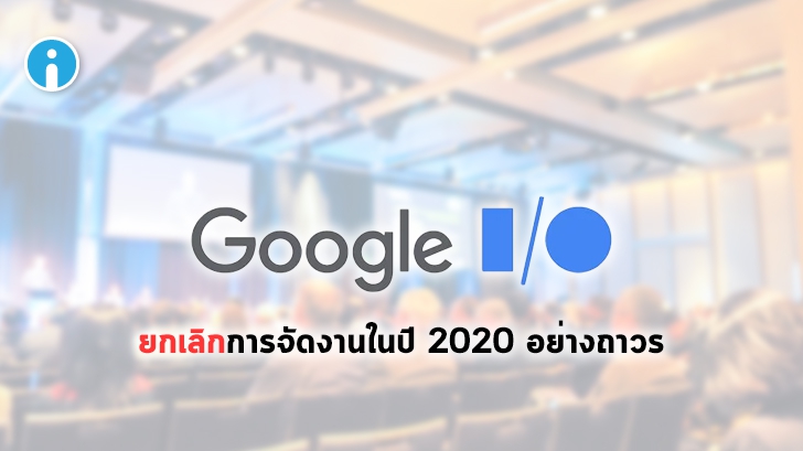 Google ยกเลิกการจัดงาน Google I/O 2020 อย่างถาวร