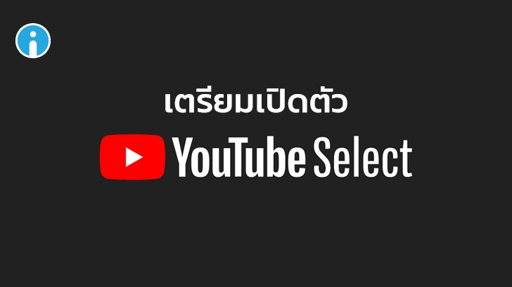 YouTube เตรียมเปิดตัว YouTube Select การนำเสนอโฆษณาในวิดีโอแบบพรีเมียม