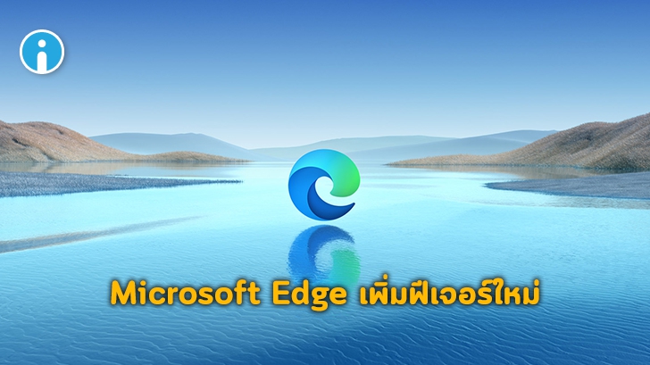 Microsoft Edge เพิ่มฟีเจอร์ใหม่ตอบโจทย์การใช้งานของผู้ใช้มากยิ่งขึ้น