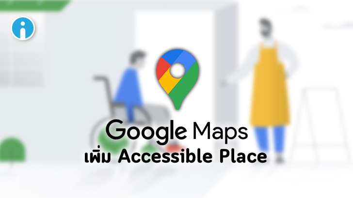 Google Maps เพิ่มฟีเจอร์ Accessible Place ช่วยอำนวยความสะดวกให้ผู้พิการ