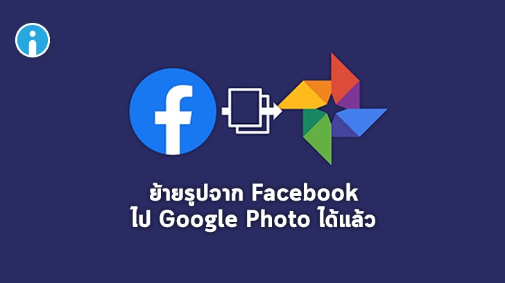 Facebook เพิ่มเครื่องมือย้ายรูปและวิดีโอจาก Facebook ไปยัง Google Photos