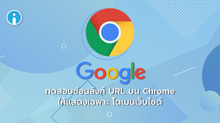 Google ทดสอบคุณลักษณะใหม่ในการซ่อนที่อยู่ลิงก์ URL บน Chrome ให้แสดงเฉพาะชื่อโดเมน