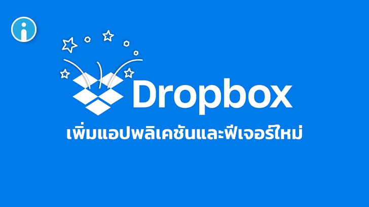 Dropbox เปิดตัวแอปพลิเคชันและฟีเจอร์ใหม่ตอบโจทย์ผู้ใช้งานมากขึ้น