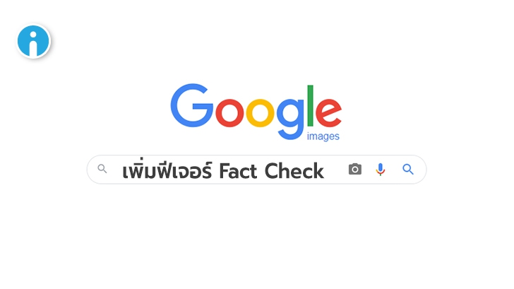 Google Image เพิ่มฟีเจอร์ Fact Check ช่วยตรวจสอบความถูกต้องของข้อมูลและรูปภาพ