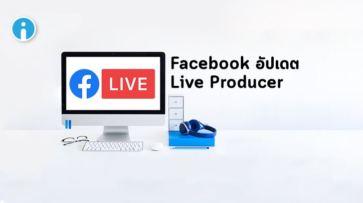 Facebook อัปเดตแพลตฟอร์มการถ่ายทอดสด Live Producer ซ้อนกราฟิกขณะ Live ได้ในตัว
