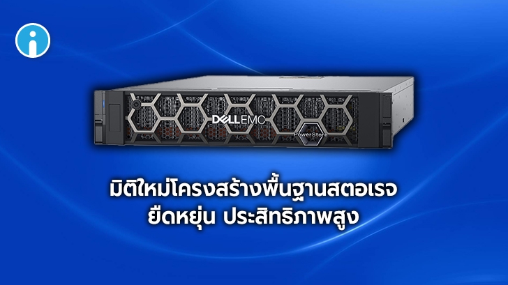 Dell Technologies เปิดตัว EMC PowerStore แพลตฟอร์มสตอเรจใหม่ ประสิทธิภาพสูง