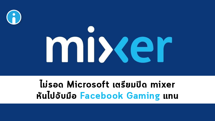 มาไวไปไว Microsoft ปิดให้บริการแพลตฟอร์ม Mixer หันไปจับมือกับ Facebook Gaming แทน