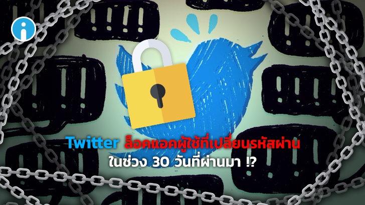 Twitter ประกาศล็อคแอคเคาท์ผู้ใช้ที่เปลี่ยนรหัสผ่านภายในช่วง 30 วันที่ผ่านมาเพื่อความปลอดภัย