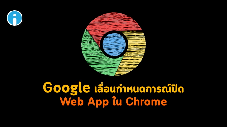 Google ประกาศเลื่อนกำหนดการณ์ยกเลิกการให้บริการ Web App บน Chrome