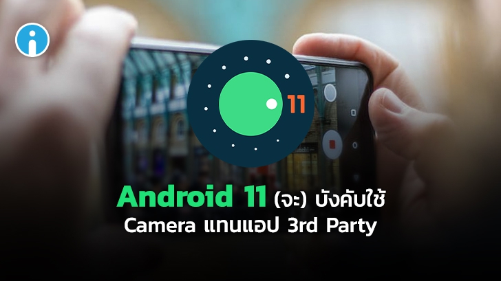 Android 11 จะบังคับใช้กล้องที่ติดมากับเครื่องแทนการใช้แอปพลิเคชัน 3rd Party