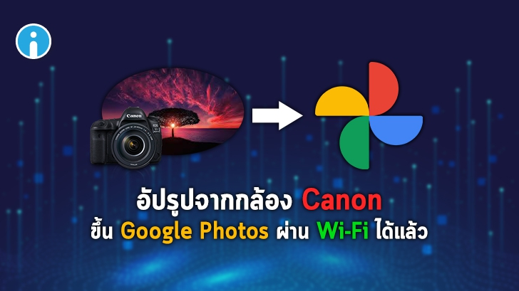 Canon จับมือ Google ให้ผู้ใช้อัปโหลดภาพขึ้น Google Photos ได้ทันทีด้วยแอป image.canon