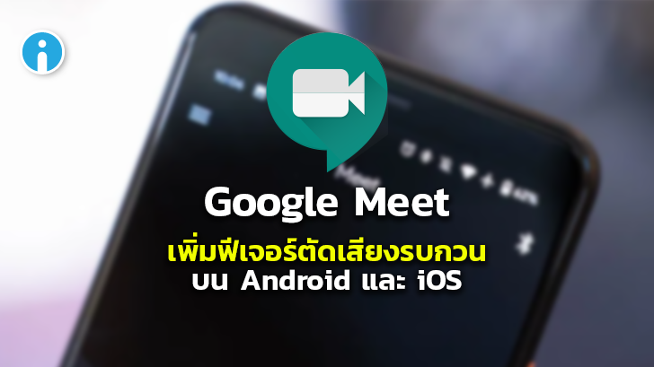 Google เพิ่มฟีเจอร์ตัดเสียงรบกวนใน Google Meet ทั้งในระบบ Android และ iOS