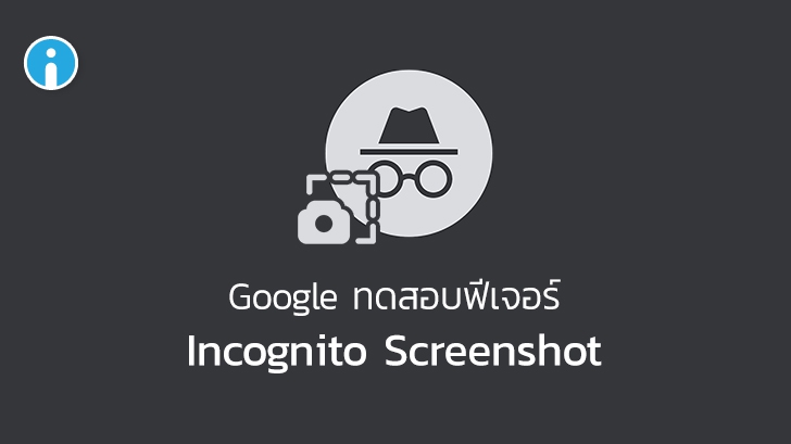 Google ทดสอบฟีเจอร์ Incognito Screenshot แคปหน้าจอขณะใช้งานโหมดไม่ระบุตัวตนได้