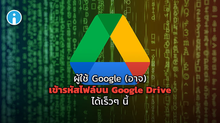 Google เตรียมเพิ่มฟีเจอร์การเข้ารหัสไฟล์แบบออฟไลน์บนแอปพลิเคชัน Google Drive