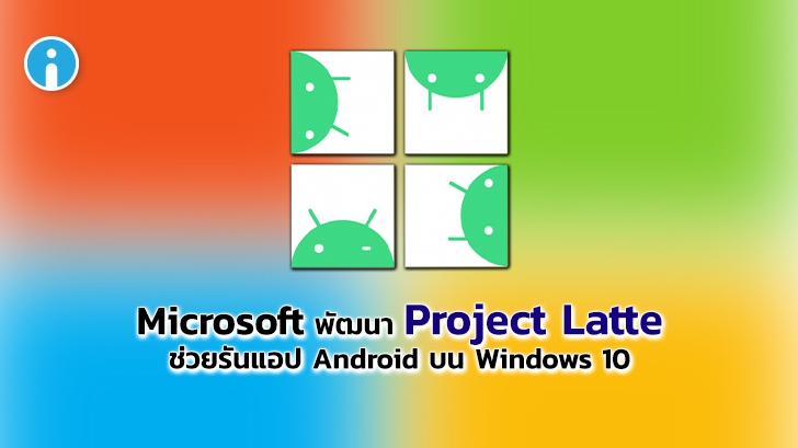 Microsoft พัฒนา Project Latte ช่วยรันแอปพลิเคชัน Android บน Windows 10 ได้สะดวกขึ้น