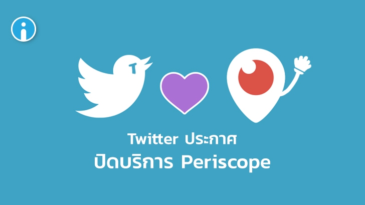 Twitter ประกาศปิด Periscope บริการ Live Stream เจ้าเก่าลงเพราะขาดทุนยับ