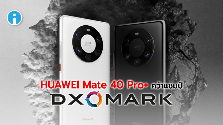 HUAWEI Mate 40 Pro+ คว้าอันดับ 1 ของ DXOMARK ในเรื่องกล้อง ทำคะแนนถึง 139 คะแนน