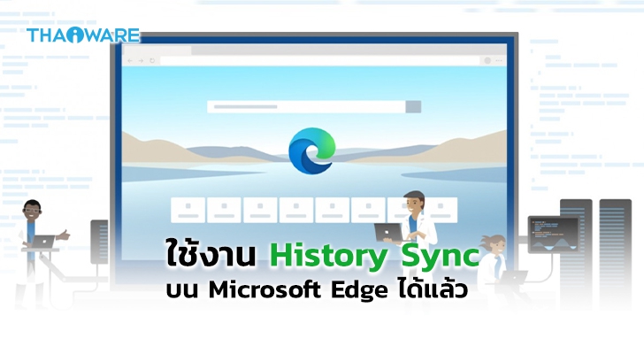 Microsoft Edge เพิ่มฟีเจอร์ History Sync ให้ผู้ใช้เรียกดูประวัติการใช้งานบนอุปกรณ์อื่นได้