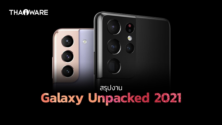 สรุปงาน Galaxy Unpacked 2021 เปิดตัว Galaxy S21, S21+, S21 Ultra และแกดเจ็ตอื่นๆ