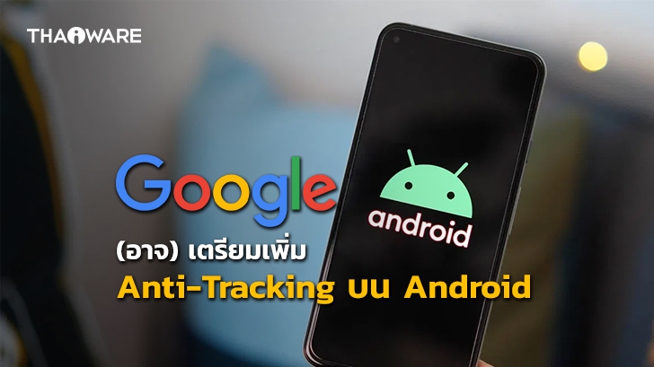 [ลือ] Google อาจเตรียมเพิ่มฟีเจอร์ Anti-Tracking บน Android ในเร็ว ๆ นี้