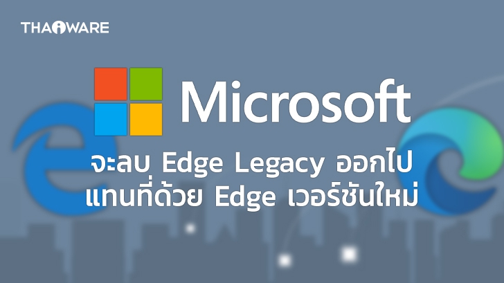 Microsoft ออกมาประกาศว่าจะลบ Edge Legacy ออกไปในการอัปเดต Windows ครั้งหน้า