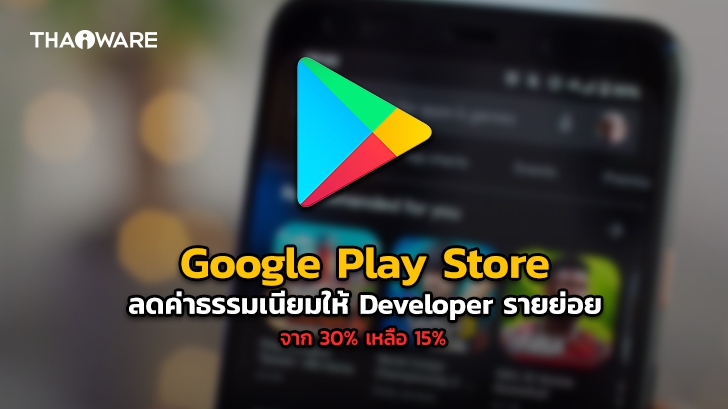 Google Play Store ลดค่าธรรมเนียมให้ Developer รายย่อยจาก 30% เหลือเพียง 15% เท่านั้น