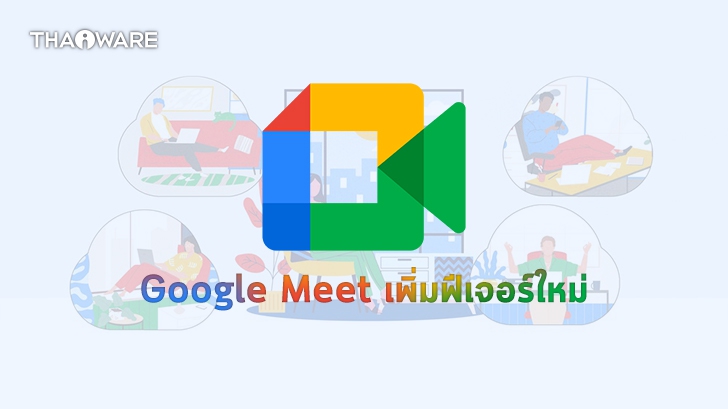 Google ประกาศเพิ่มฟีเจอร์ใหม่บน Google Meet ทั้งบนเว็บไซต์และบนแอปพลิเคชัน