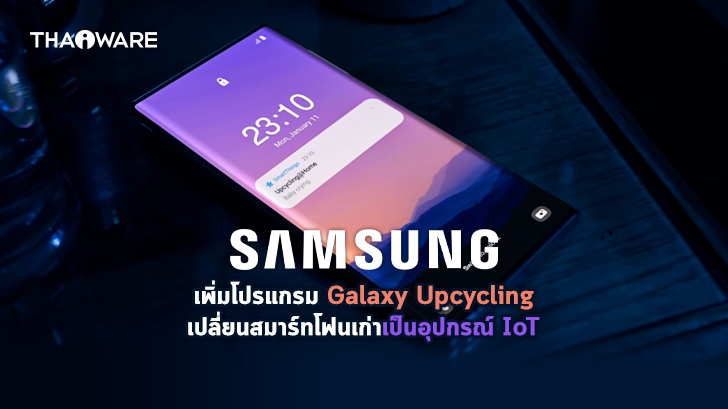 Samsung เพิ่มโปรแกรม Galaxy Upcycling at Home เปลี่ยนสมาร์ทโฟนเก่าเป็นอุปกรณ์ IoT