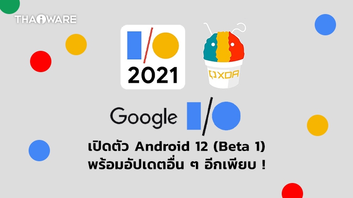 สรุปงาน Google I/O เปิดตัว Android 12 (Beta 1) พร้อมเพิ่มอัปเดตฟีเจอร์และบริการอื่นอีกเพียบ