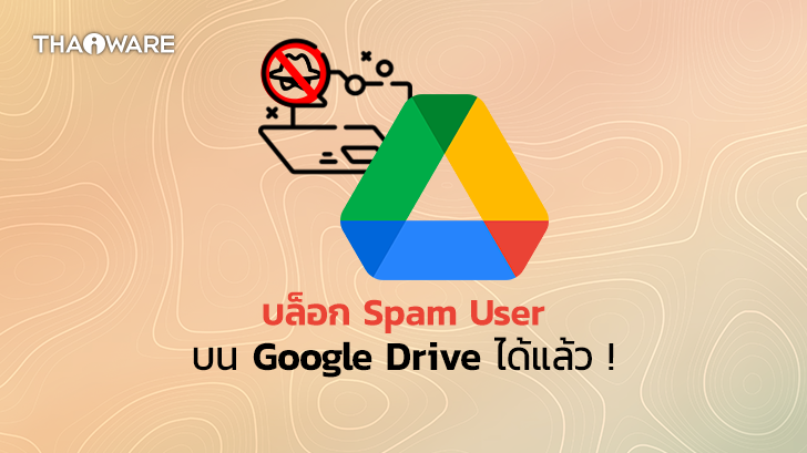 Google เพิ่มฟีเจอร์ใหม่ให้ผู้ใช้สามารถบล็อก Spam User บน Google Drive ได้แล้ว