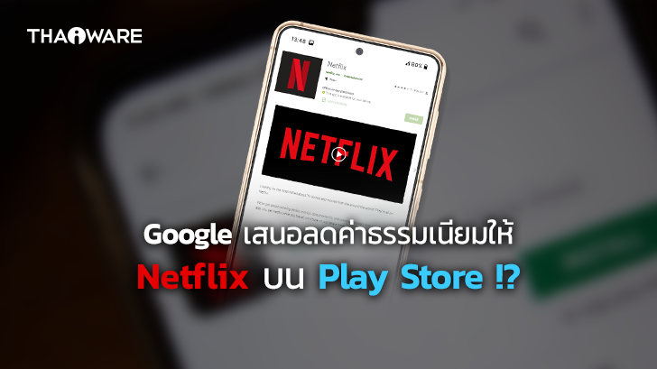 Google เสนอดีลลับ ร่างข้อตกลงพิเศษลดค่าธรรมเนียมให้ Netflix บน Play Store !?