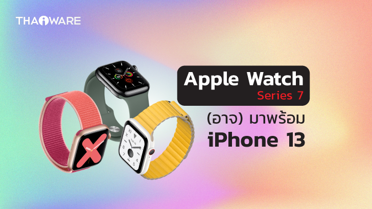 (ลือ) Apple Watch อาจเปิดตัวพร้อม iPhone 13 แต่อาจวางจำหน่ายล่าช้ากว่าปกติ