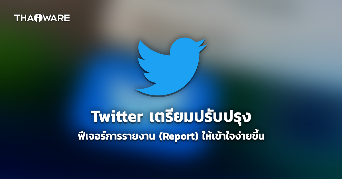 Twitter เตรียมปรับปรุงฟีเจอร์การรายงาน (Report) การใช้งานไม่เหมาะสมใหม่ให้เข้าใจง่ายขึ้น