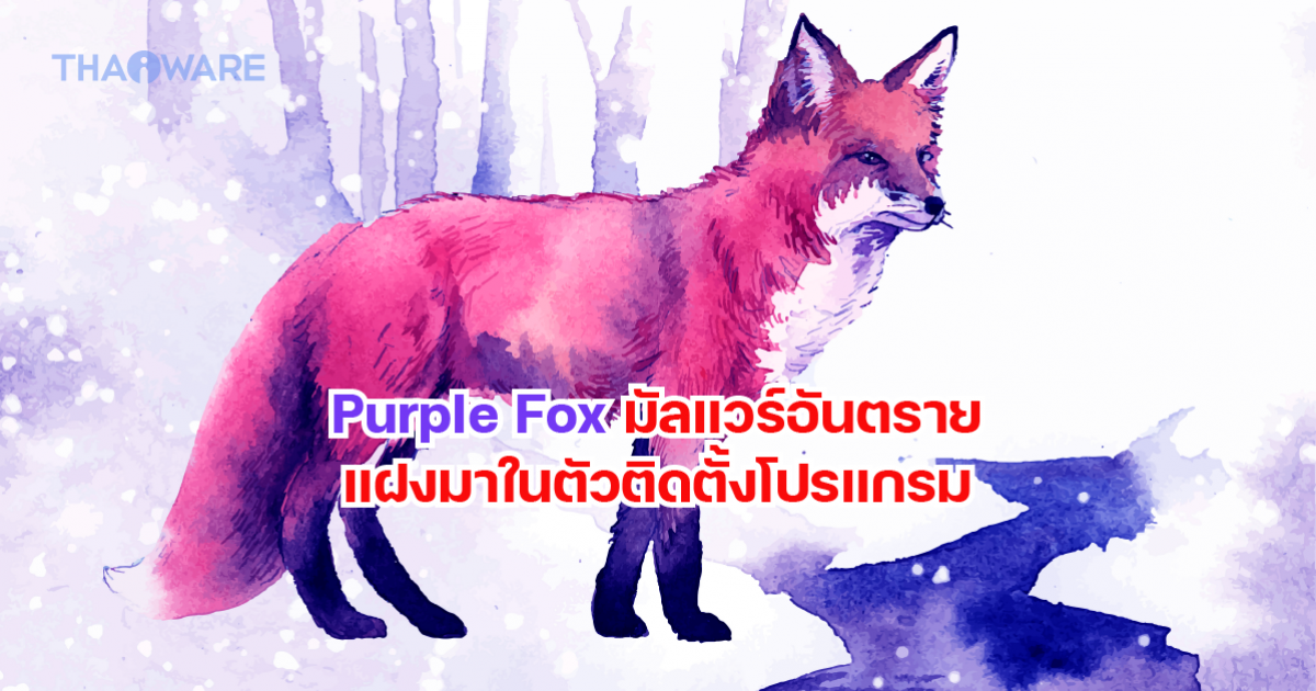 Purple Fox มัลแวร์อันตรายที่แฝงตัวมาในตัวติดตั้งโปรแกรมยอดนิยม