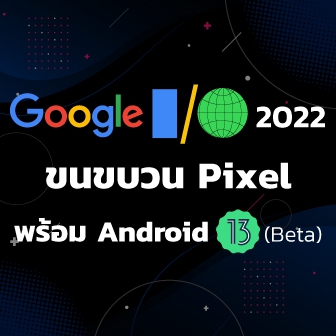 สรุปงาน Google I/O (2022) ประกาศเปิดตัว Pixel, Android 13 (Beta) และอัปเดตบริการ Google