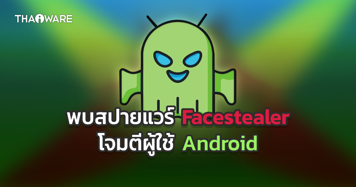 พบสปายแวร์ 'Facestealer' ขโมยข้อมูล Facebook, Crypto, ข้อมูลส่วนตัวผู้ใช้ Android