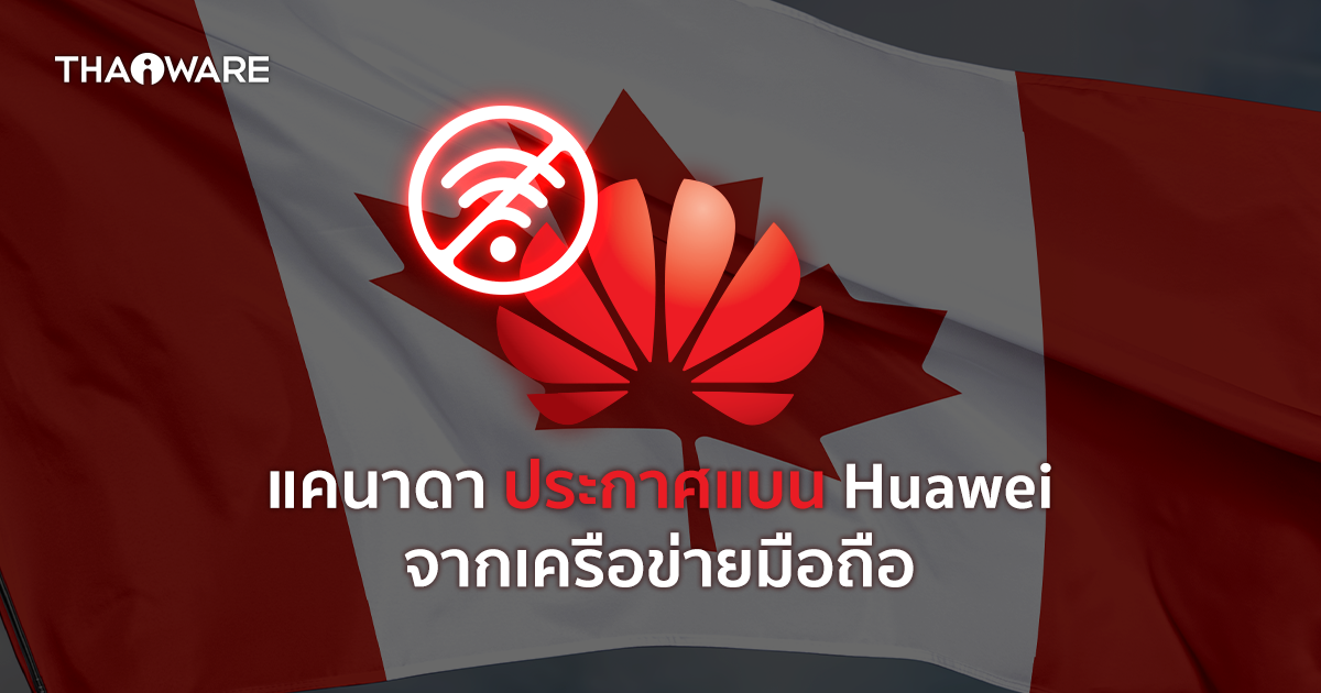แคนาดาประกาศแบนหัวเว่ย (Huawei) และ ZTE จากเครือข่ายมือถือแล้ว