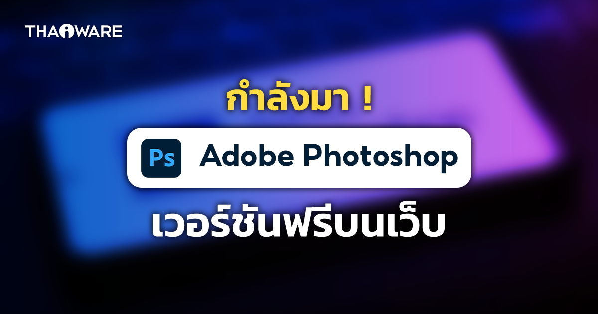 Adobe เตรียมเปิดให้ใช้ Photoshop ฟรีบนเว็บ เริ่มทดสอบ ในประเทศแคนาดาก่อน