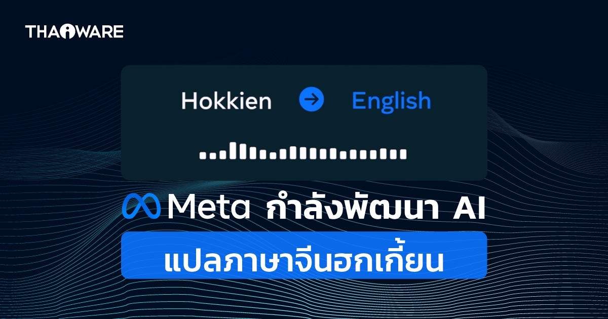 Meta กำลังพัฒนา AI แปลภาษาจากเสียงขณะพูด เริ่มด้วยภาษาจีนฮกเกี้ยน