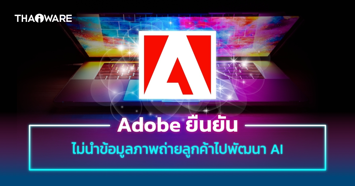 Adobe ยืนยัน ข้อตกลงการใช้ข้อมูลภาพถ่ายแบบใหม่ ไม่ได้นำไปใช้พัฒนา AI Image Generators