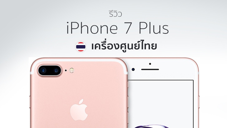 รีวิว iPhone 7 Plus เครื่องศูนย์ไทย ดีไซน์เหมือนเดิม เพิ่มเติมเทคโนโลยี และการจากไปของช่องหูฟัง
