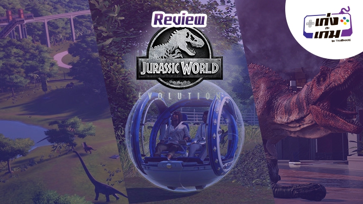 Jurassic World Evolution: บริหารจัดการสวนสัตว์ไดโนเสาร์ด้วยความสนุก! (ที่ค่อยๆ ได้รับ)