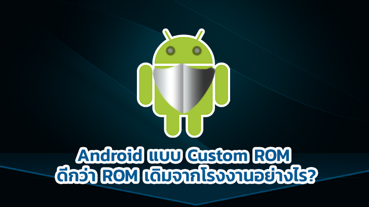 Custom ROM ของ Android ดีกว่า ROM เดิมจากโรงงานอย่างไร มาหาคำตอบกัน